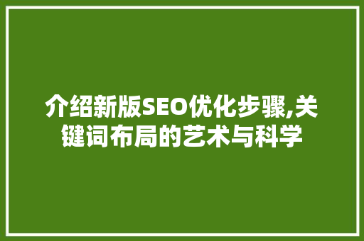 介绍新版SEO优化步骤,关键词布局的艺术与科学
