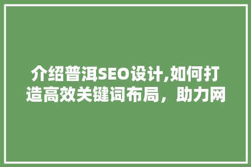 介绍普洱SEO设计,如何打造高效关键词布局，助力网站优化