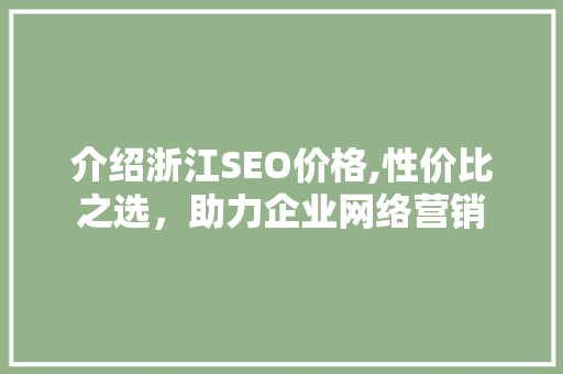 介绍浙江SEO价格,性价比之选，助力企业网络营销