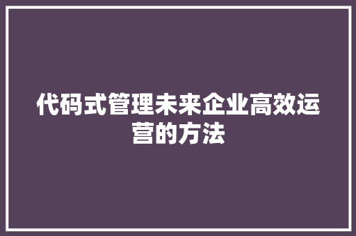 代码式管理未来企业高效运营的方法