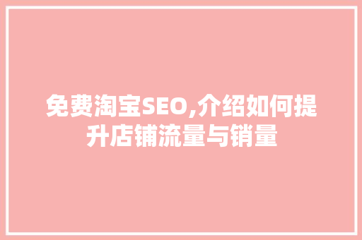 免费淘宝SEO,介绍如何提升店铺流量与销量