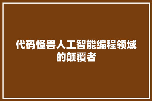代码怪兽人工智能编程领域的颠覆者
