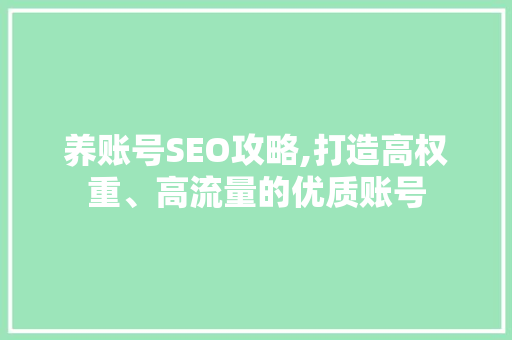 养账号SEO攻略,打造高权重、高流量的优质账号