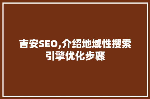 吉安SEO,介绍地域性搜索引擎优化步骤