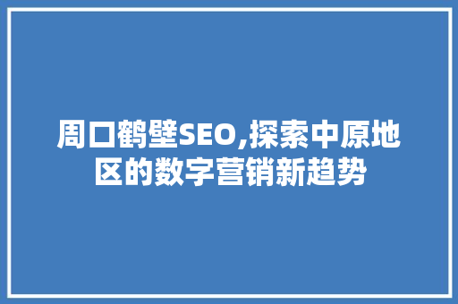 周口鹤壁SEO,探索中原地区的数字营销新趋势