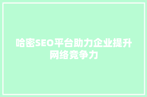 哈密SEO平台助力企业提升网络竞争力