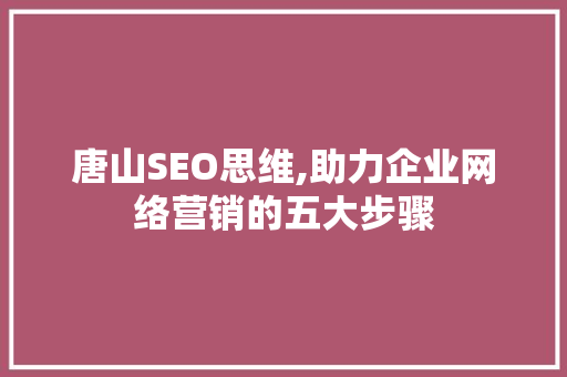 唐山SEO思维,助力企业网络营销的五大步骤