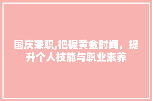 国庆兼职,把握黄金时间，提升个人技能与职业素养