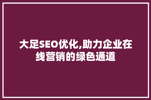 大足SEO优化,助力企业在线营销的绿色通道