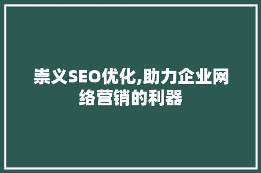 崇义SEO优化,助力企业网络营销的利器