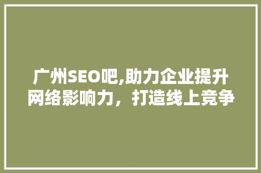 广州SEO吧,助力企业提升网络影响力，打造线上竞争优势