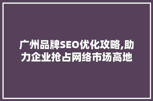 广州品牌SEO优化攻略,助力企业抢占网络市场高地