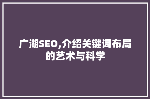 广湖SEO,介绍关键词布局的艺术与科学