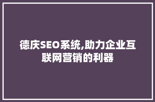 德庆SEO系统,助力企业互联网营销的利器