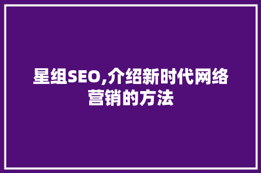 星组SEO,介绍新时代网络营销的方法