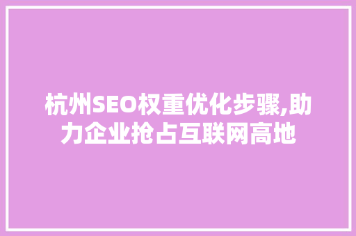杭州SEO权重优化步骤,助力企业抢占互联网高地