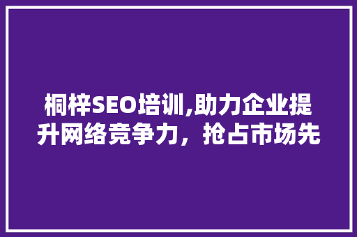 桐梓SEO培训,助力企业提升网络竞争力，抢占市场先机