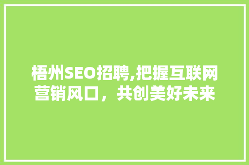 梧州SEO招聘,把握互联网营销风口，共创美好未来