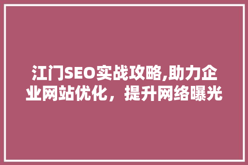 江门SEO实战攻略,助力企业网站优化，提升网络曝光度