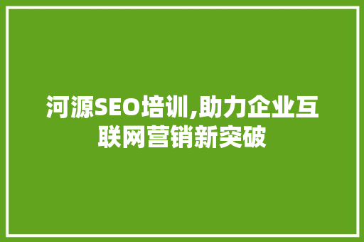 河源SEO培训,助力企业互联网营销新突破