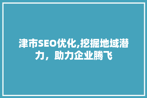 津市SEO优化,挖掘地域潜力，助力企业腾飞