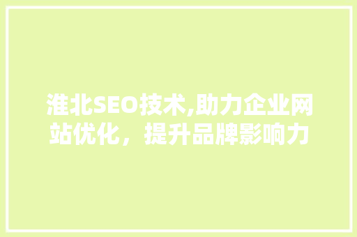 淮北SEO技术,助力企业网站优化，提升品牌影响力