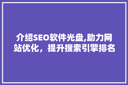 介绍SEO软件光盘,助力网站优化，提升搜索引擎排名的神秘力量