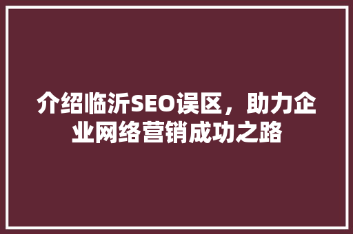 介绍临沂SEO误区，助力企业网络营销成功之路
