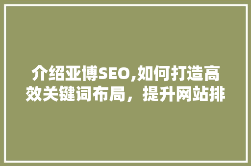 介绍亚博SEO,如何打造高效关键词布局，提升网站排名