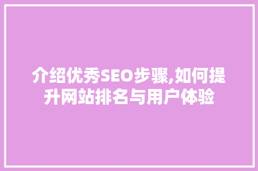 介绍优秀SEO步骤,如何提升网站排名与用户体验