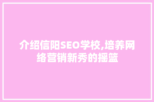 介绍信阳SEO学校,培养网络营销新秀的摇篮