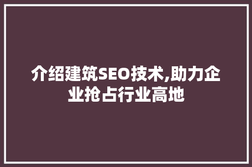 介绍建筑SEO技术,助力企业抢占行业高地