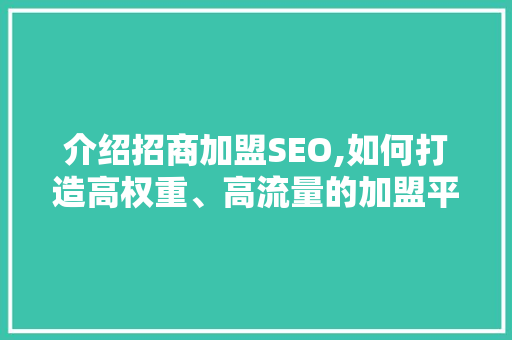 介绍招商加盟SEO,如何打造高权重、高流量的加盟平台