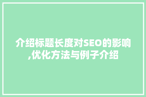 介绍标题长度对SEO的影响,优化方法与例子介绍