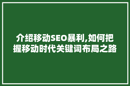 介绍移动SEO暴利,如何把握移动时代关键词布局之路