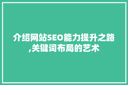 介绍网站SEO能力提升之路,关键词布局的艺术