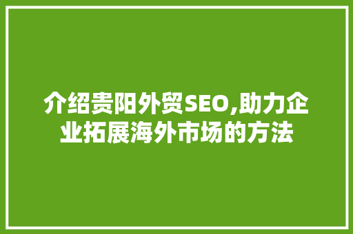 介绍贵阳外贸SEO,助力企业拓展海外市场的方法