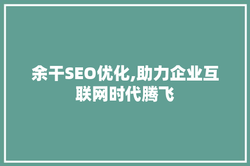 余干SEO优化,助力企业互联网时代腾飞