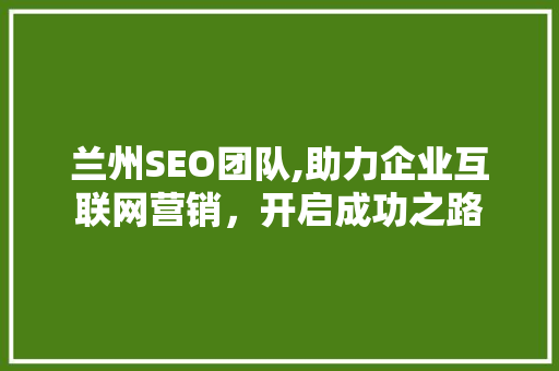 兰州SEO团队,助力企业互联网营销，开启成功之路
