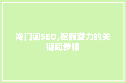 冷门词SEO,挖掘潜力的关键词步骤
