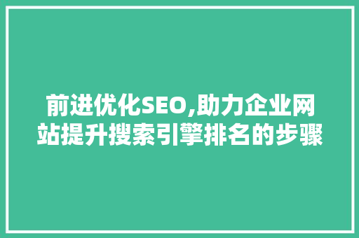 前进优化SEO,助力企业网站提升搜索引擎排名的步骤介绍
