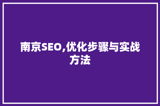 南京SEO,优化步骤与实战方法