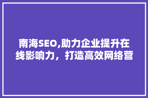 南海SEO,助力企业提升在线影响力，打造高效网络营销步骤