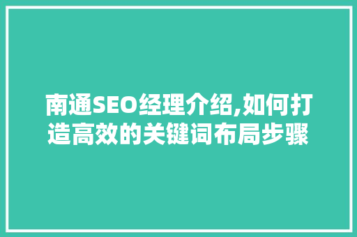 南通SEO经理介绍,如何打造高效的关键词布局步骤