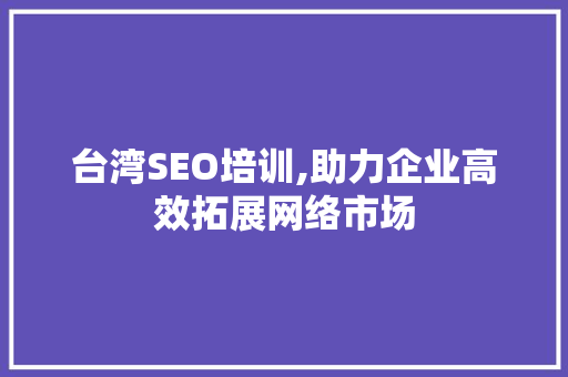 台湾SEO培训,助力企业高效拓展网络市场