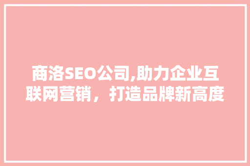 商洛SEO公司,助力企业互联网营销，打造品牌新高度