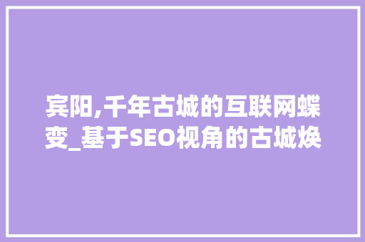 宾阳,千年古城的互联网蝶变_基于SEO视角的古城焕新之路