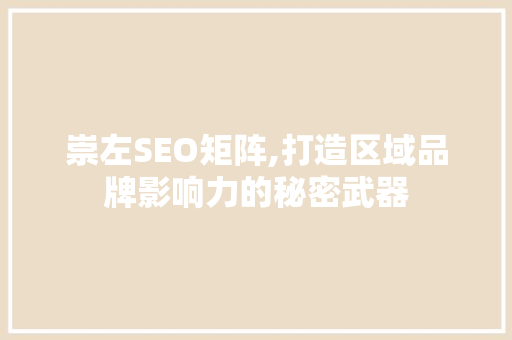 崇左SEO矩阵,打造区域品牌影响力的秘密武器