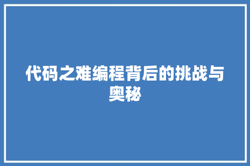代码之难编程背后的挑战与奥秘  第1张