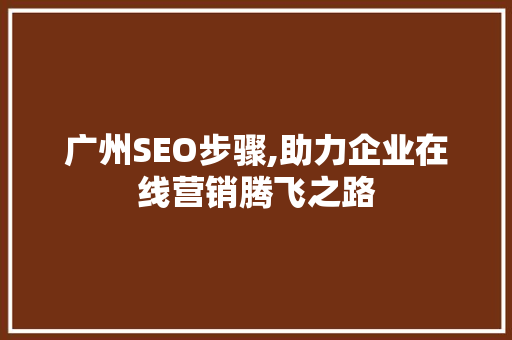 广州SEO步骤,助力企业在线营销腾飞之路